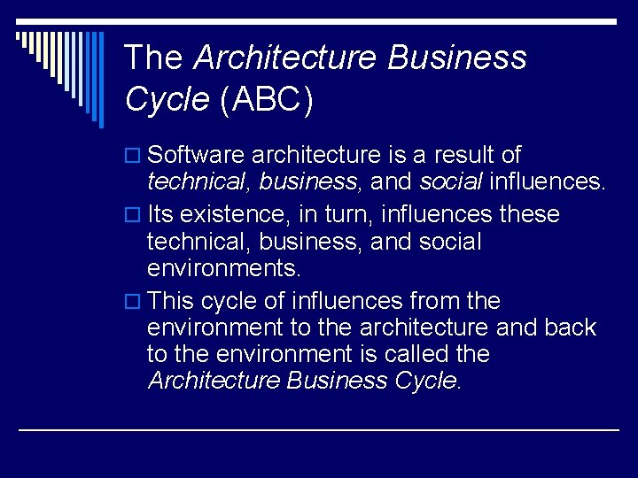 The Architecture Business Cycle (ABC) o Software architecture is a result of technical, business,