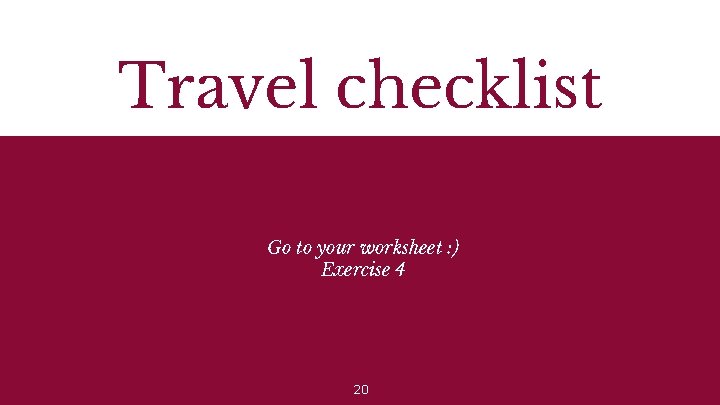 Travel checklist Go to your worksheet : ) Exercise 4 20 