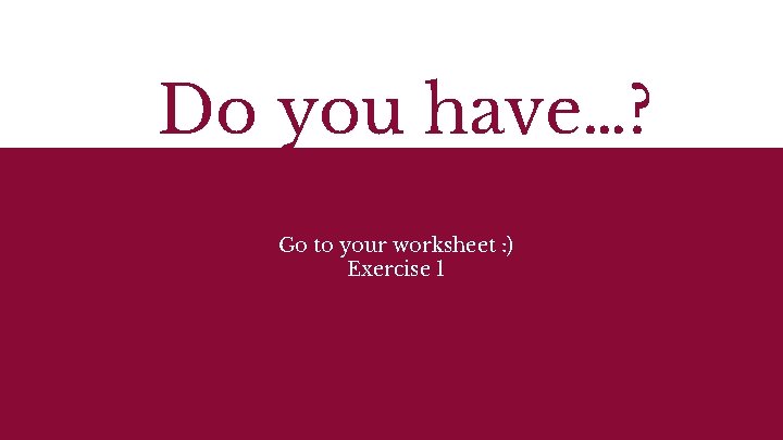 Do you have…? Go to your worksheet : ) Exercise 1 