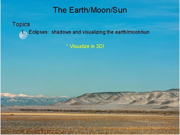 The Earth/Moon/Sun Topics 1. Eclipses: shadows and visualizing the earth/moon/sun * Visualize in 3