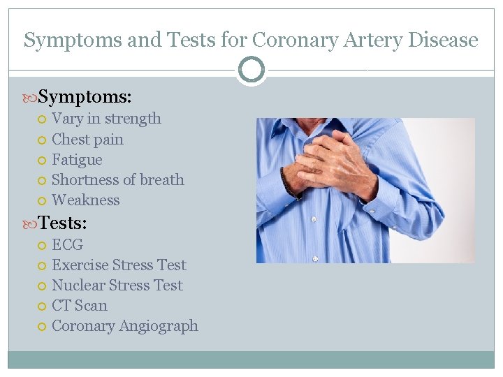 Symptoms and Tests for Coronary Artery Disease Symptoms: Vary in strength Chest pain Fatigue