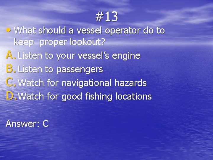 #13 • What should a vessel operator do to keep proper lookout? A. Listen