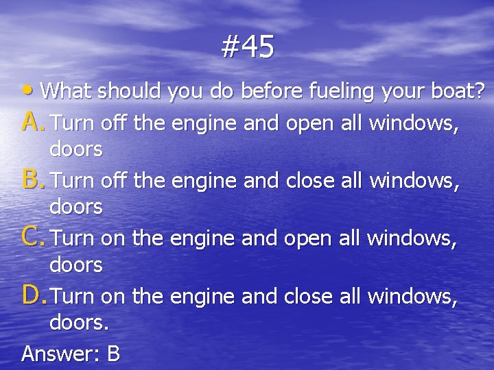 #45 • What should you do before fueling your boat? A. Turn off the