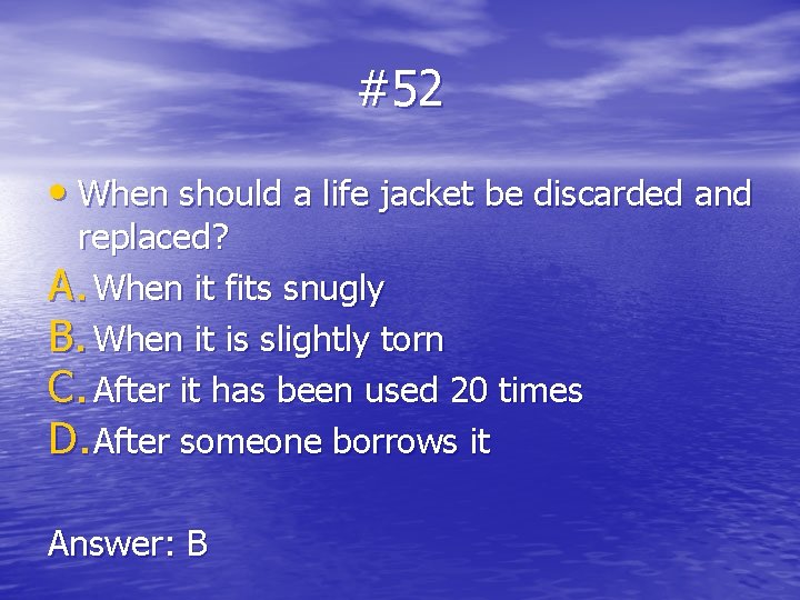 #52 • When should a life jacket be discarded and replaced? A. When it