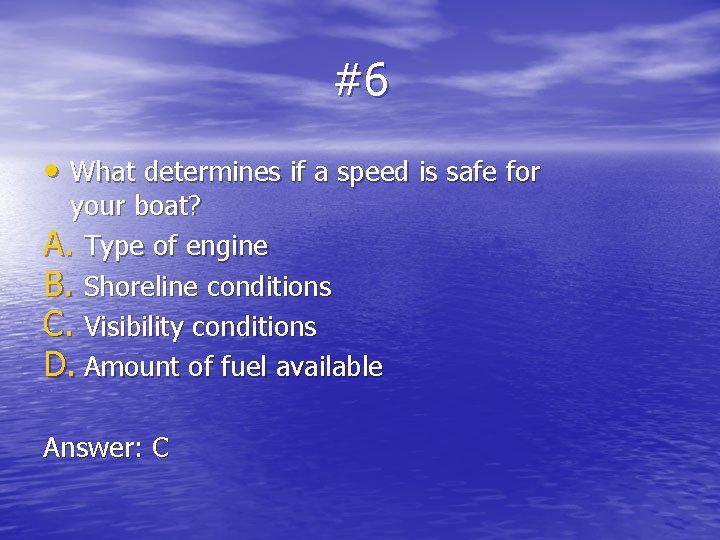 #6 • What determines if a speed is safe for your boat? A. Type