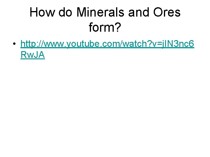 How do Minerals and Ores form? • http: //www. youtube. com/watch? v=j. IN 3