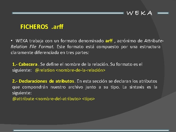 WEKA FICHEROS. arff • WEKA trabaja con un formato denominado arff , acrónimo de