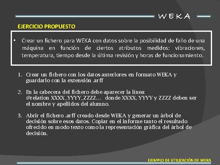 WEKA EJERCICIO PROPUESTO • Crear un fichero para WEKA con datos sobre la posibilidad