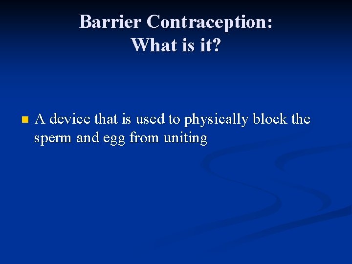 Barrier Contraception: What is it? n A device that is used to physically block