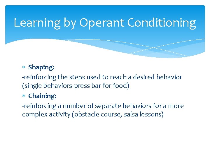 Learning by Operant Conditioning Shaping: -reinforcing the steps used to reach a desired behavior