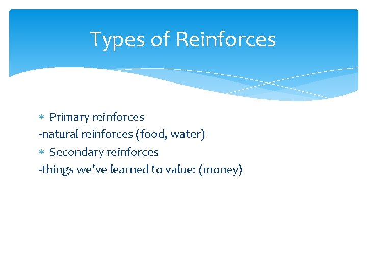 Types of Reinforces Primary reinforces -natural reinforces (food, water) Secondary reinforces -things we’ve learned