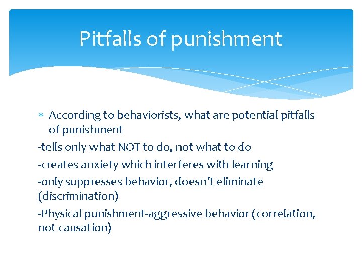 Pitfalls of punishment According to behaviorists, what are potential pitfalls of punishment -tells only