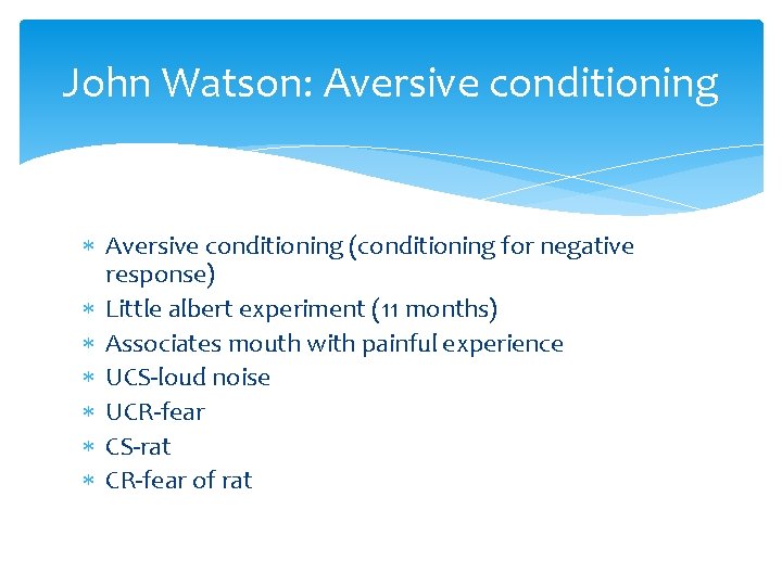 John Watson: Aversive conditioning (conditioning for negative response) Little albert experiment (11 months) Associates