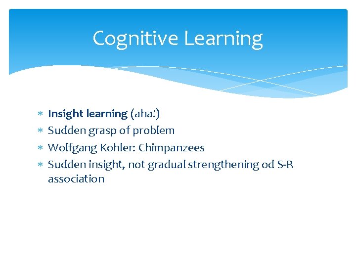 Cognitive Learning Insight learning (aha!) Sudden grasp of problem Wolfgang Kohler: Chimpanzees Sudden insight,