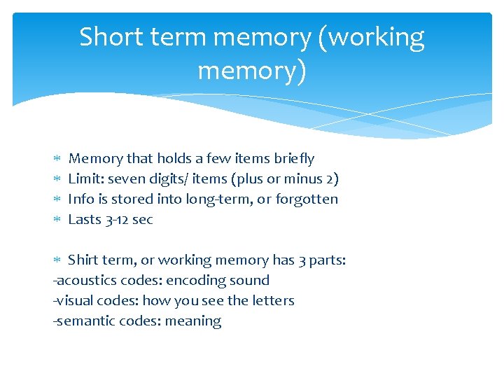 Short term memory (working memory) Memory that holds a few items briefly Limit: seven