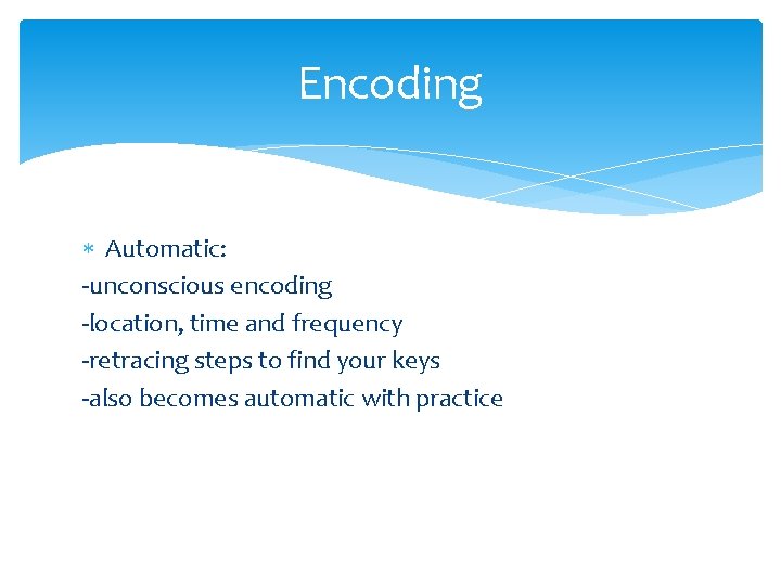 Encoding Automatic: -unconscious encoding -location, time and frequency -retracing steps to find your keys