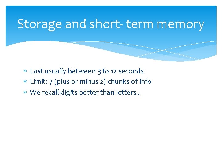 Storage and short- term memory Last usually between 3 to 12 seconds Limit: 7