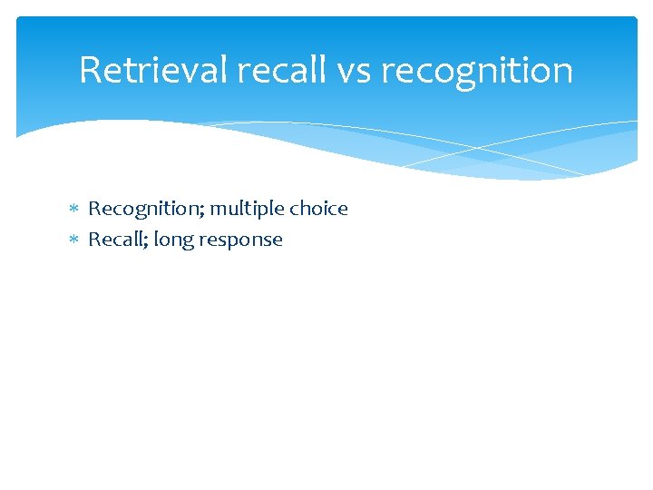 Retrieval recall vs recognition Recognition; multiple choice Recall; long response 