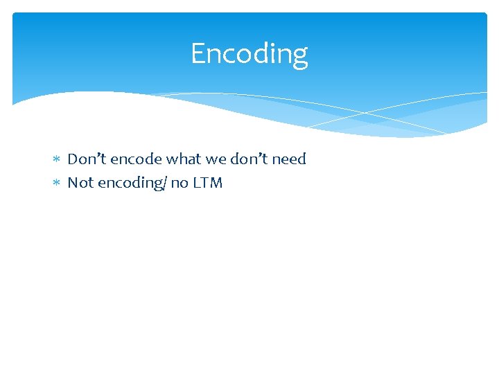 Encoding Don’t encode what we don’t need Not encoding/ no LTM 