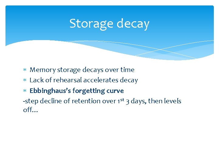Storage decay Memory storage decays over time Lack of rehearsal accelerates decay Ebbinghaus’s forgetting