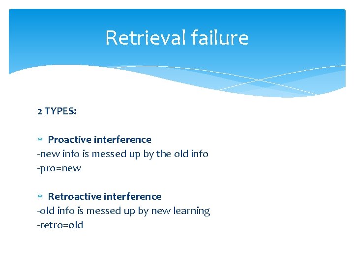 Retrieval failure 2 TYPES: Proactive interference -new info is messed up by the old