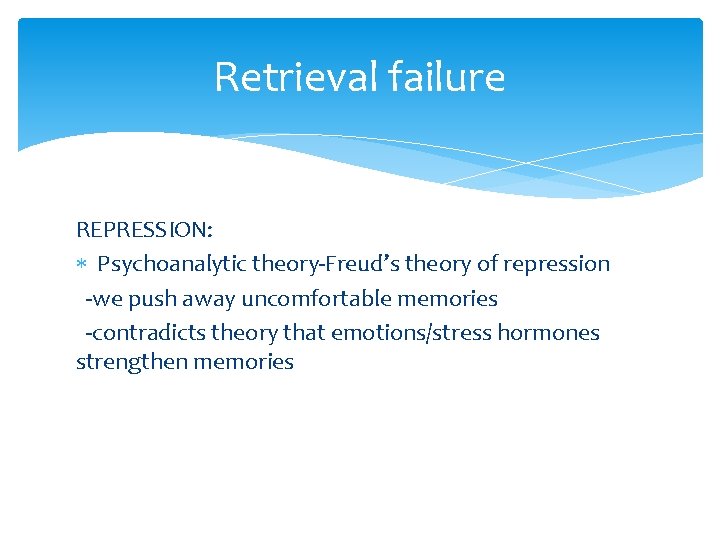 Retrieval failure REPRESSION: Psychoanalytic theory-Freud’s theory of repression -we push away uncomfortable memories -contradicts