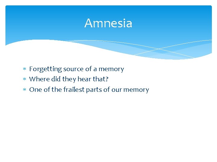 Amnesia Forgetting source of a memory Where did they hear that? One of the