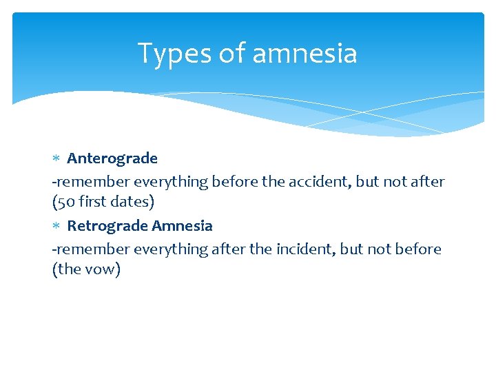 Types of amnesia Anterograde -remember everything before the accident, but not after (50 first