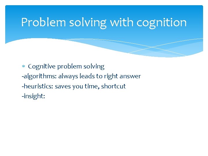 Problem solving with cognition Cognitive problem solving -algorithms: always leads to right answer -heuristics: