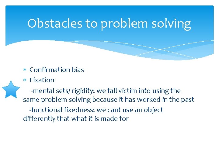 Obstacles to problem solving Confirmation bias Fixation -mental sets/ rigidity: we fall victim into