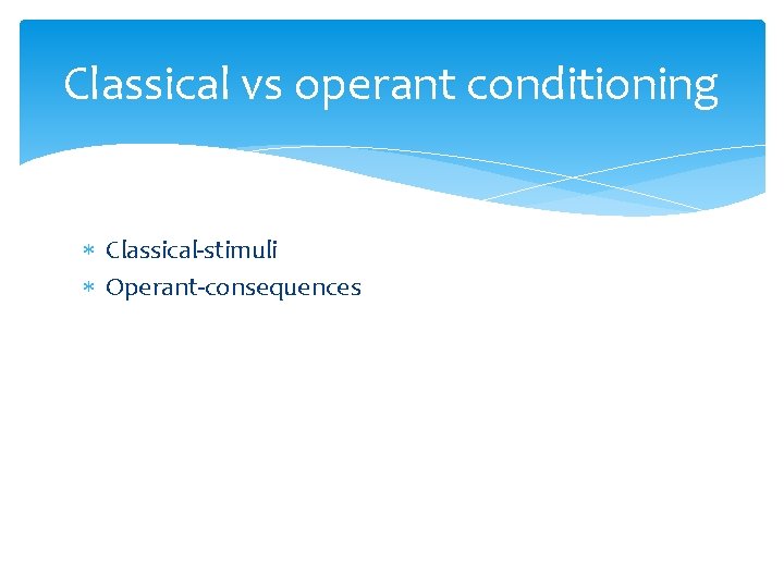 Classical vs operant conditioning Classical-stimuli Operant-consequences 