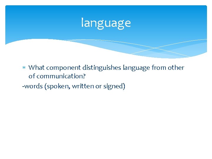 language What component distinguishes language from other of communication? -words (spoken, written or signed)
