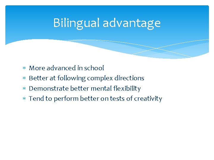 Bilingual advantage More advanced in school Better at following complex directions Demonstrate better mental