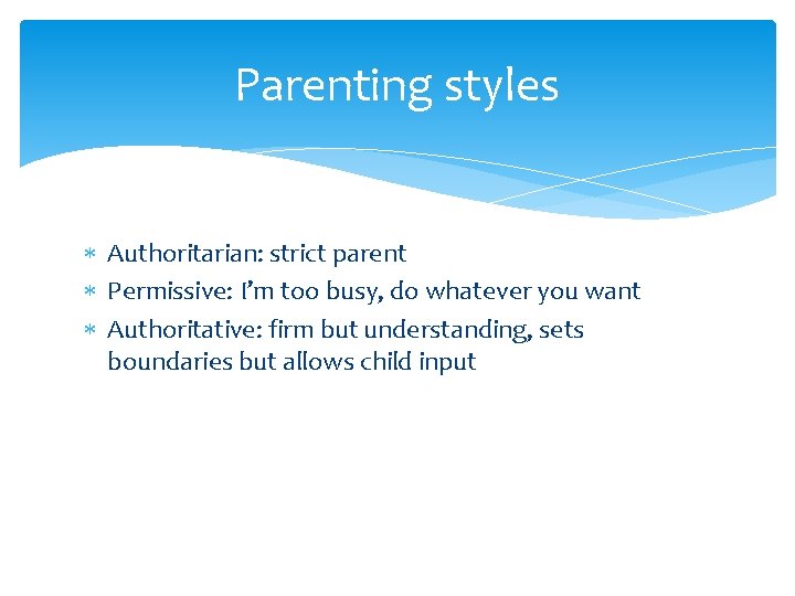 Parenting styles Authoritarian: strict parent Permissive: I’m too busy, do whatever you want Authoritative: