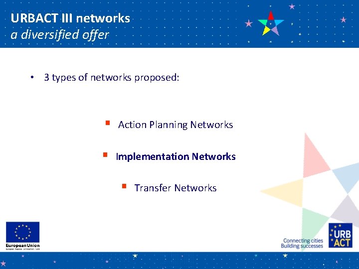 URBACT III networks a diversified offer • 3 types of networks proposed: § Action