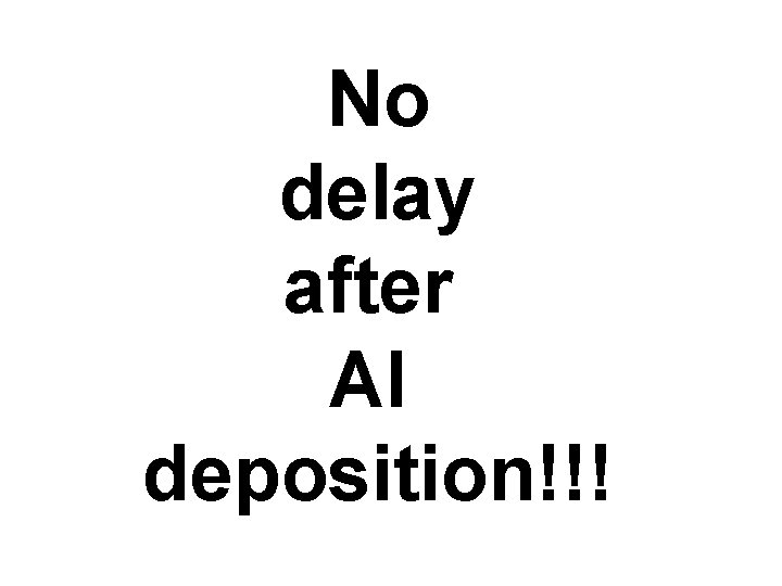 No delay after Al deposition!!! 