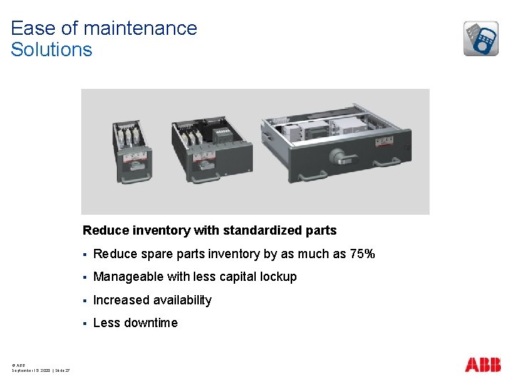 Ease of maintenance Solutions Reduce inventory with standardized parts © ABB September 15, 2020