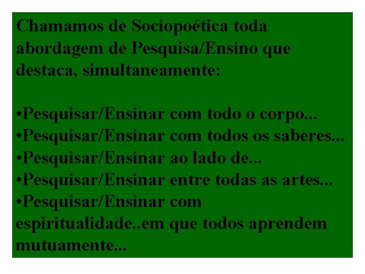 Chamamos de Sociopoética toda abordagem de Pesquisa/Ensino que destaca, simultaneamente: • Pesquisar/Ensinar com todo
