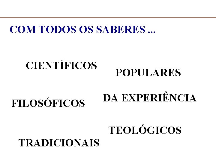 COM TODOS OS SABERES. . . CIENTÍFICOS FILOSÓFICOS POPULARES DA EXPERIÊNCIA TEOLÓGICOS TRADICIONAIS 