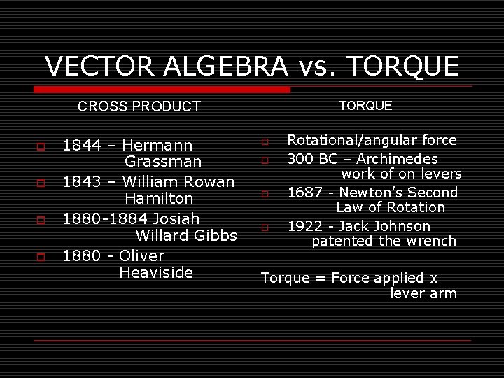 VECTOR ALGEBRA vs. TORQUE CROSS PRODUCT o o TORQUE o Rotational/angular force 1844 –