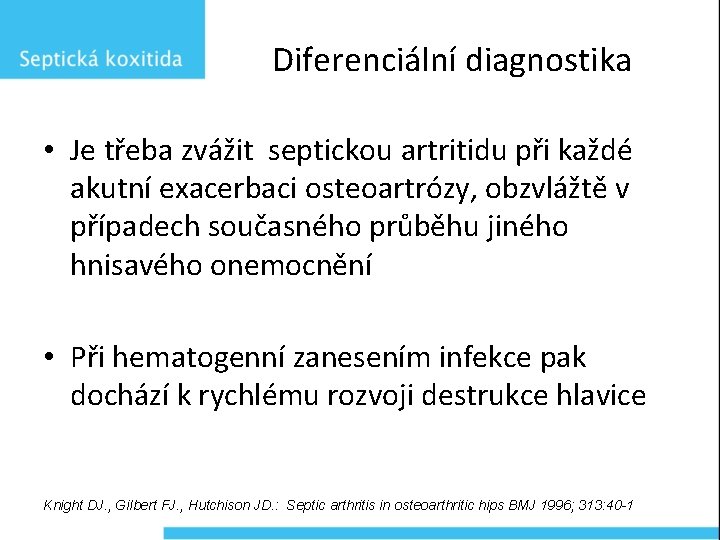 Diferenciální diagnostika • Je třeba zvážit septickou artritidu při každé akutní exacerbaci osteoartrózy, obzvlážtě