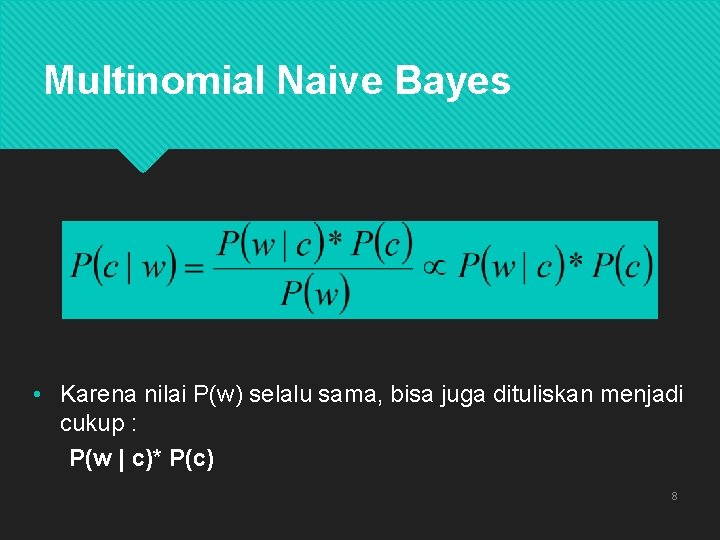 Multinomial Naive Bayes • Karena nilai P(w) selalu sama, bisa juga dituliskan menjadi cukup