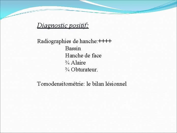 Diagnostic positif: Radiographies de hanche: ++++ Bassin Hanche de face ¾ Alaire ¾ Obturateur.