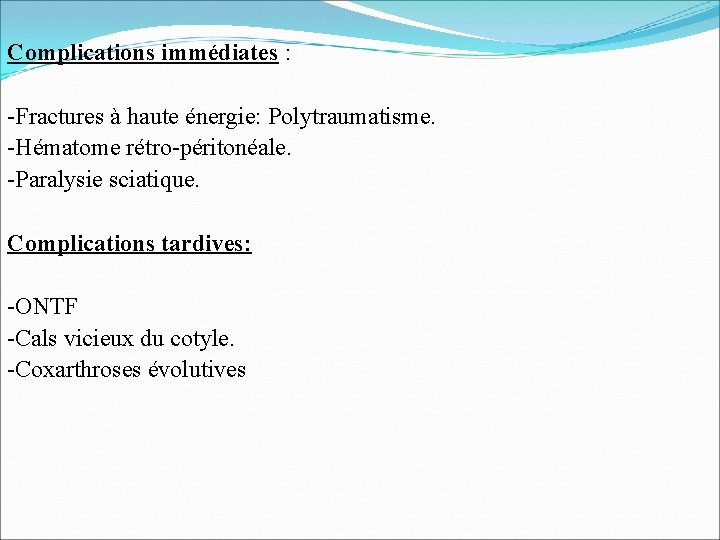 Complications immédiates : -Fractures à haute énergie: Polytraumatisme. -Hématome rétro-péritonéale. -Paralysie sciatique. Complications tardives: