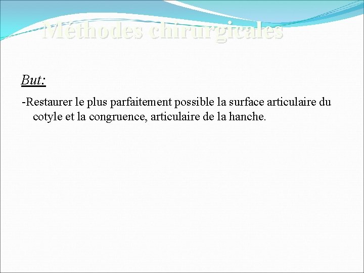 Méthodes chirurgicales But: -Restaurer le plus parfaitement possible la surface articulaire du cotyle et