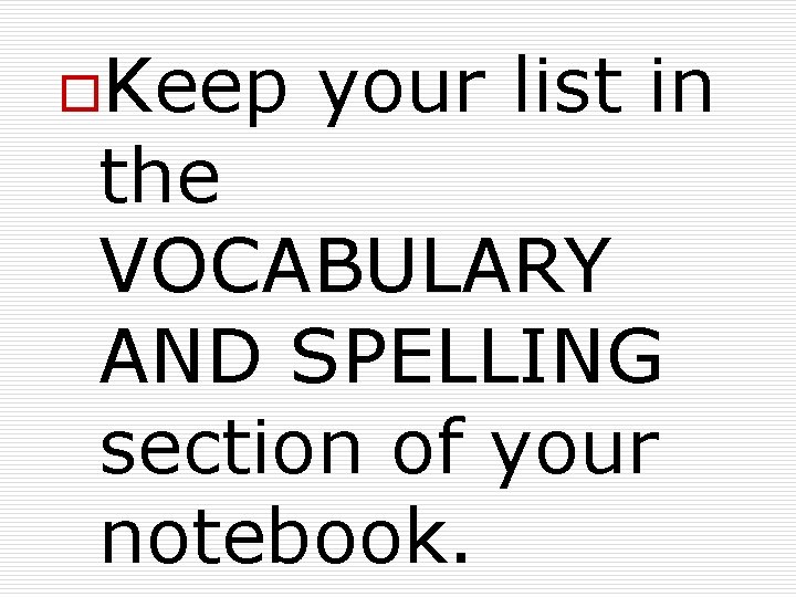 o. Keep your list in the VOCABULARY AND SPELLING section of your notebook. 