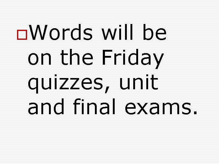 o. Words will be on the Friday quizzes, unit and final exams. 