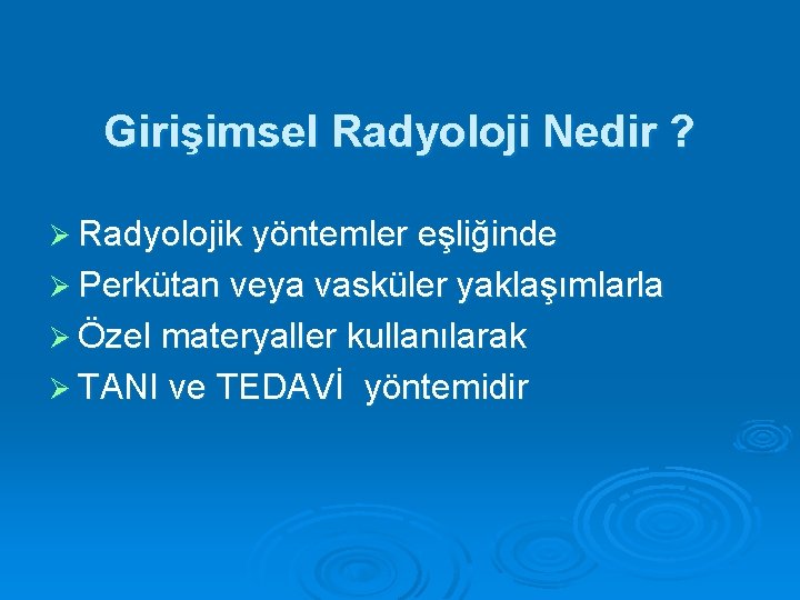 Girişimsel Radyoloji Nedir ? Ø Radyolojik yöntemler eşliğinde Ø Perkütan veya vasküler yaklaşımlarla Ø