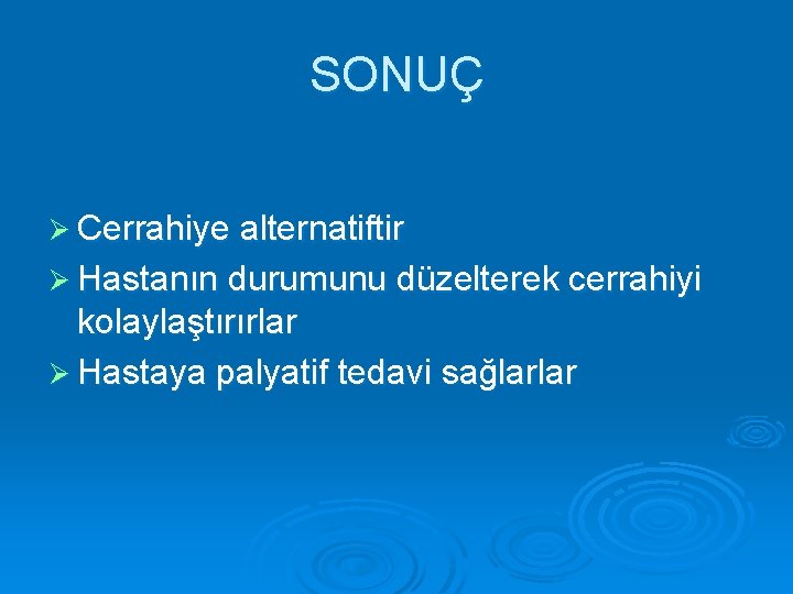 SONUÇ Ø Cerrahiye alternatiftir Ø Hastanın durumunu düzelterek cerrahiyi kolaylaştırırlar Ø Hastaya palyatif tedavi