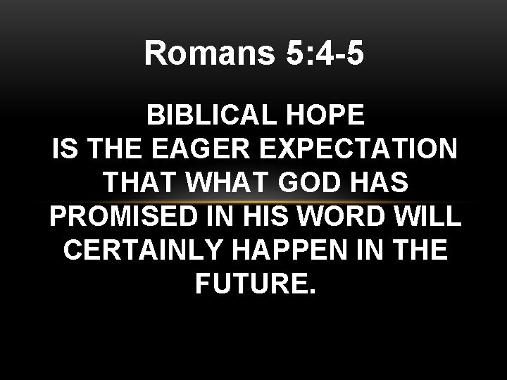 Romans 5: 4 -5 BIBLICAL HOPE IS THE EAGER EXPECTATION THAT WHAT GOD HAS